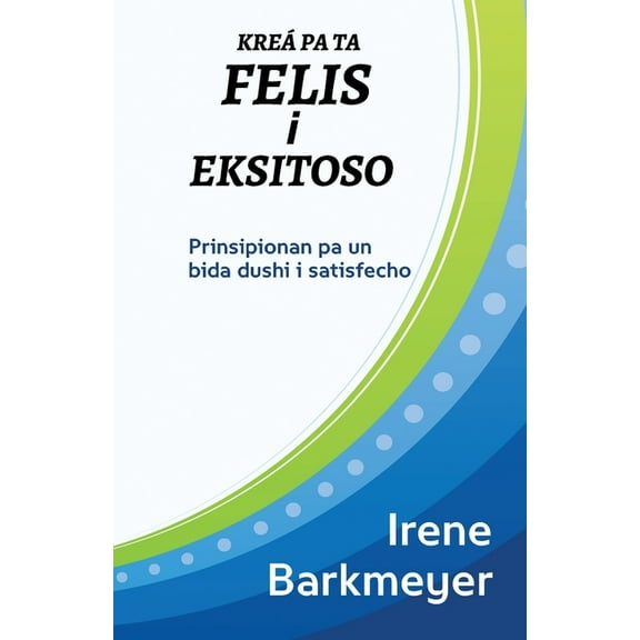 KreÃ¡ pa ta Felis i Eksitoso: Prinsipionan pa un bida dushi i satisfecho, (Paperback)