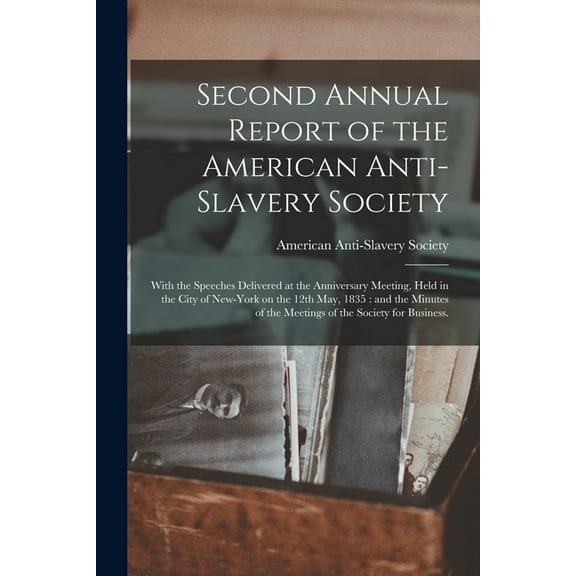 Second Annual Report of the American Anti-Slavery Society: With the Speeches Delivered at the Anniversary Meeting, Held in the City of New-York on the 12th May, 1835: and the Minutes of the Meetings o