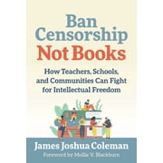 Ban Censorship, Not Books: How Teachers, Schools, and Communities Can Fight for Intellectual Freedom, (Paperback)