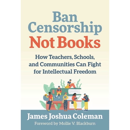 Ban Censorship, Not Books: How Teachers, Schools, and Communities Can Fight for Intellectual Freedom, (Paperback)