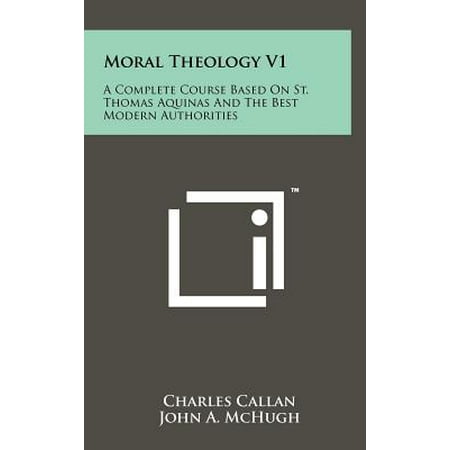 Moral Theology V1 : A Complete Course Based on St. Thomas Aquinas and the Best Modern