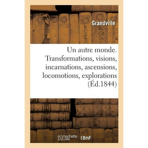 Un Autre Monde. Transformations, Visions, Incarnations, Ascensions, Locomotions, Explorations : Pérégrinations, Excursions, Stations (Paperback)