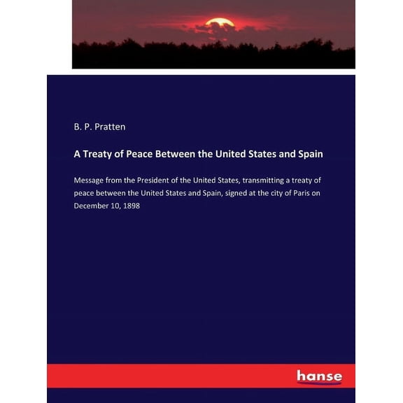A Treaty of Peace Between the United States and Spain: Message from the President of the United States, transmitting a t, (Paperback)