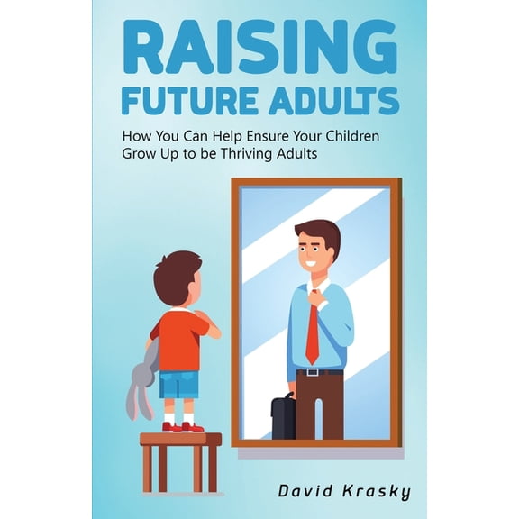 Raising Future Adults: How You Can Help Ensure Your Children Grow Up to be Thriving Adults, (Paperback)