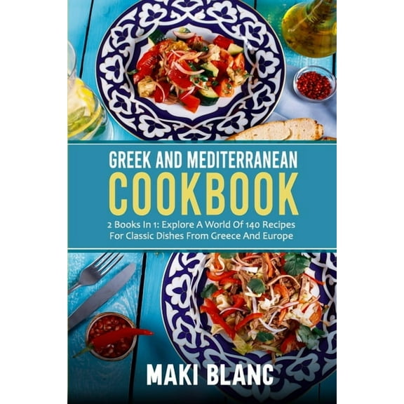 Greek And Mediterranean Cookbook: 2 Books In 1: Explore A World Of 140 Recipes For Classic Dishes From Greece And Europe, (Paperback)