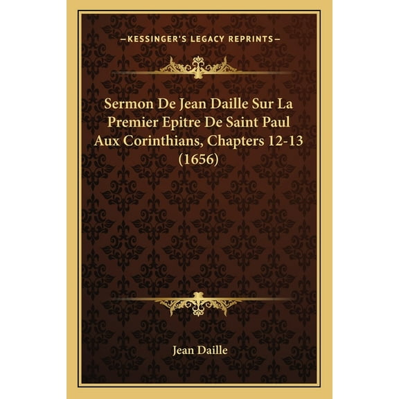 Sermon De Jean Daille Sur La Premier Epitre De Saint Paul Aux Corinthians, Chapters 12-13 (1656) (Paperback)