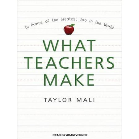 What Teachers Make : In Praise of the Greatest Job in the (What's The Best Job In The World)