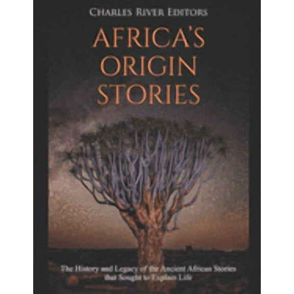 Africa's Origin Stories: The History and Legacy of the Ancient African Stories that Sought to Explain Life, (Paperback)