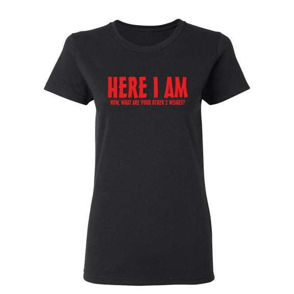 Here I Am Now What Are Your Other 2 Wishes Sarcastic Novelty Gift Idea Adult Humor Funny Women's Casual Tees