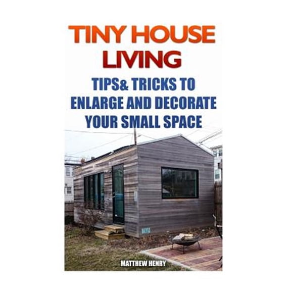 Pre-Owned Tiny House Living : Tips & Tricks to Enlarge and Decorate Your Small Space