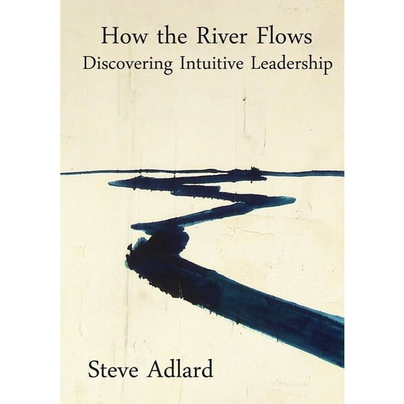 How the River Flows - Discovering Intuitive Leadership (Paperback)