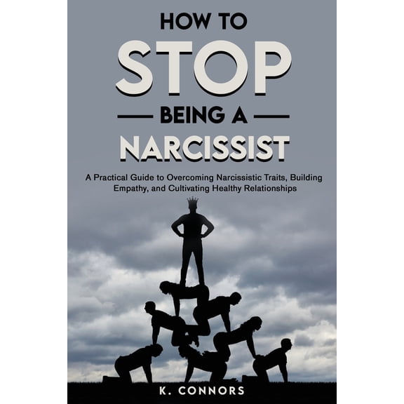 How to Stop Being a Narcissist: A Practical Guide to Overcoming Narcissistic Traits, Building Empathy, and Cultivating H, (Paperback)