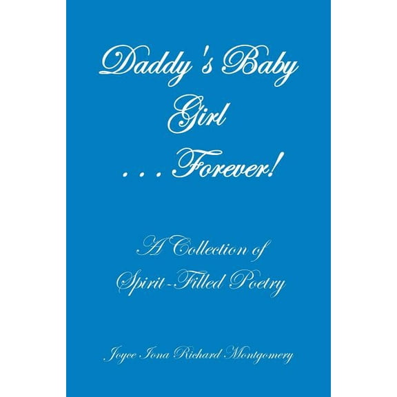Daddy's Baby Girl . . . Forever!: A Collection of Spirit-Filled Poetry, (Paperback)