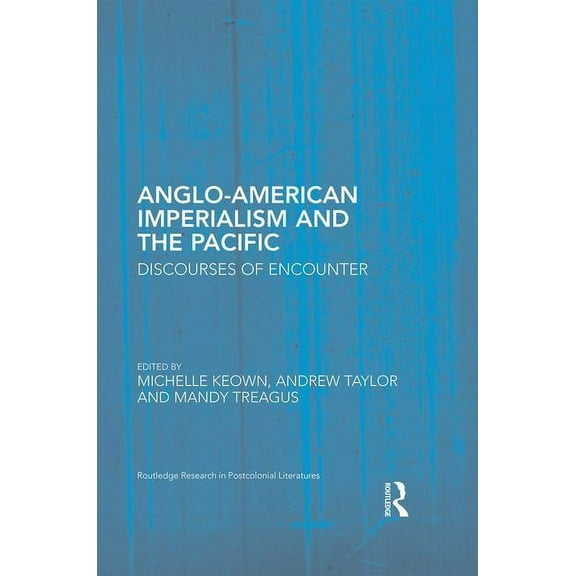 Routledge Research in Postcolonial Liter Anglo-American Imperialism and the Pacific: Discourses of Encounter, (Hardcover)