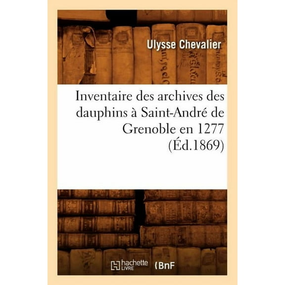 Histoire: Inventaire des archives des dauphins à Saint-André de Grenoble en 1277 (Éd.1869) (Paperback)