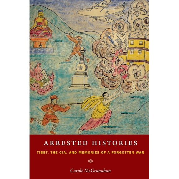 Arrested Histories: Tibet, the Cia, and Memories of a Forgotten War, (Paperback)