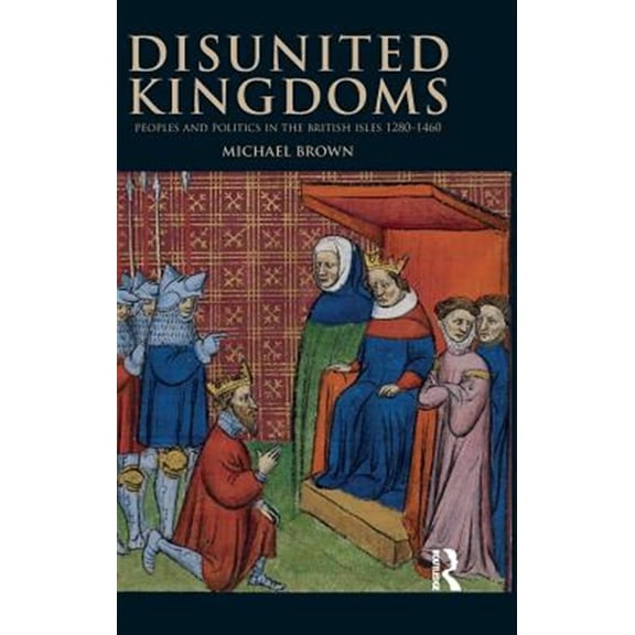 Pre-Owned Medieval World Disunited Kingdoms: Peoples and Politics in the British Isles 1280-1460, (Hardcover)