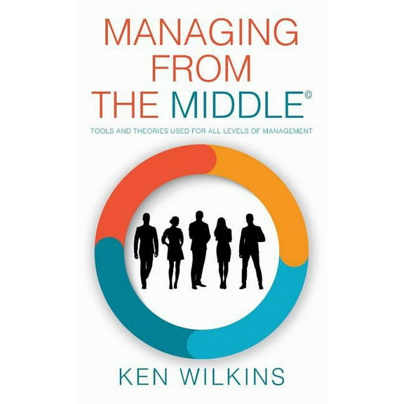Managing from the Middle: Tools and Theories Used for All Levels of Management, (Hardcover)