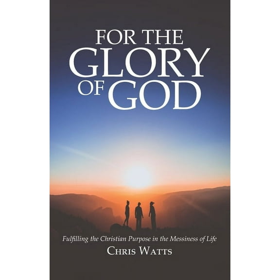For the Glory of God : Fulfilling the Christian Purpose in the Messiness of Life (Paperback)