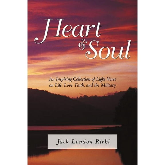 Heart and Soul: An Inspiring Collection of Light Verse on Life, Love, Faith, and the Military (Paperback) by Jack London Riehl