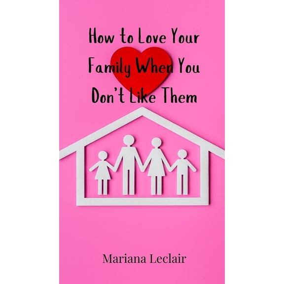 How to Love Your Family When You Don't Like Them, (Hardcover)