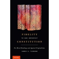 Fidelity to Our Imperfect Constitution: For Moral Readings and Against Originalisms, (Hardcover)