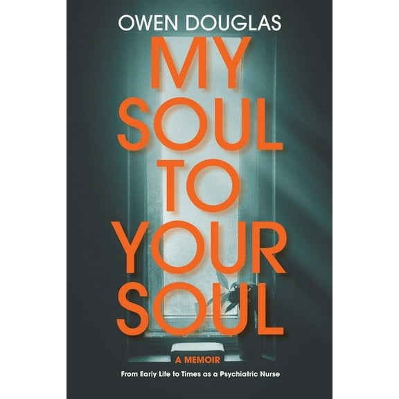 My Soul To Your Soul: From Early Life to Times as a Psychiatric Nurse, (Paperback)