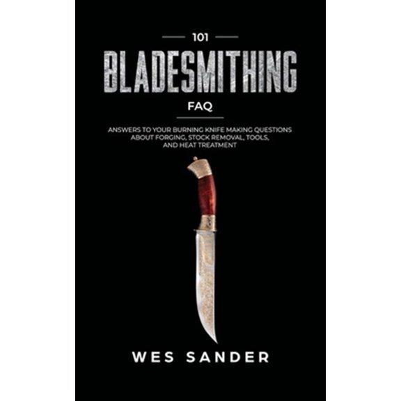 Pre-Owned 101 Bladesmithing FAQ : Answers to Your Burning Knifemaking Questions About Forging, Stock Removal, Tools, and Heat Treatment (Paperback)