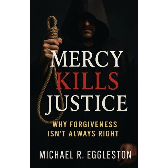 Mercy Kills Justice: Why Forgiveness Isn't Always Right, (Paperback)