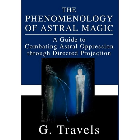 The Phenomenology of Astral Magic: A Guide to Combating Astral Oppression through Directed Projection, (Hardcover)