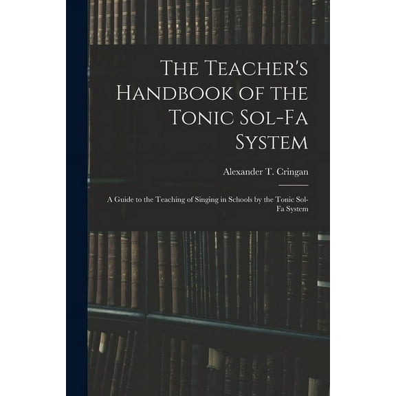 The Teacher's Handbook of the Tonic Sol-fa System : a Guide to the Teaching of Singing in Schools by the Tonic Sol-fa System (Paperback)