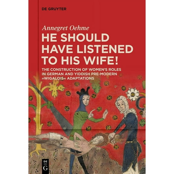 de Gruyter Currents Â«He Should Have Listened to His Wife!Â»: The Construction of Women's Roles in German and Yiddish Pre-Modern 'Wigalois' Ad, (Paperback)