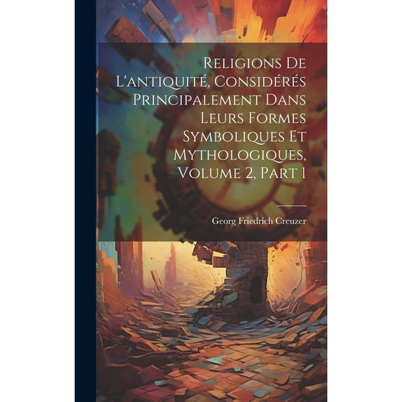 Religions De L'antiquité, Considérés Principalement Dans Leurs Formes Symboliques Et Mythologiques, Volume 2, part 1 (Hardcover)