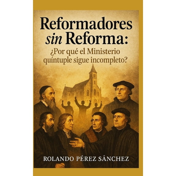 Ministerio Reformadores sin Reformar: Â¿Por quÃ© el ministerio quÃ­ntuple sigue incompleto?, (Paperback)