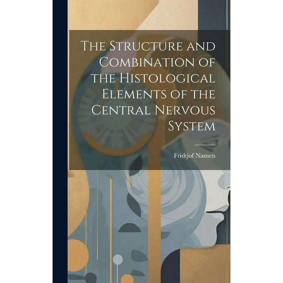 The Structure and Combination of the Histological Elements of the Central Nervous System (Hardcover)