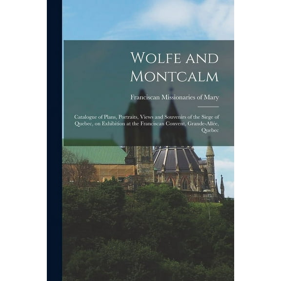 Wolfe and Montcalm [microform]: Catalogue of Plans, Portraits, Views and Souvenirs of the Siege of Quebec, on Exhibition at the Franciscan Convent, Grande-Alle, Quebec Paperback 1014967457 Francis