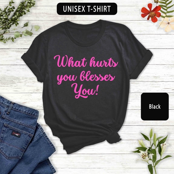 Spiritual T-Shirt: What Hurts You Blesses You, Unisex Tee