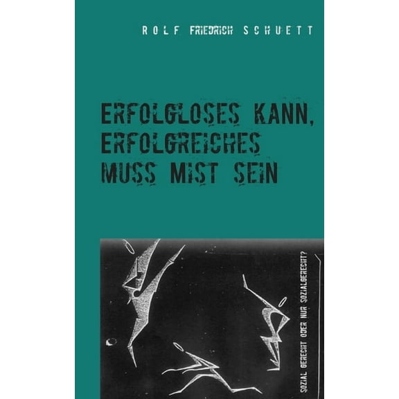 Erfolgloses kann, Erfolgreiches muss Mist sein: Sozial gerecht oder nur sozialgerecht?, (Paperback)