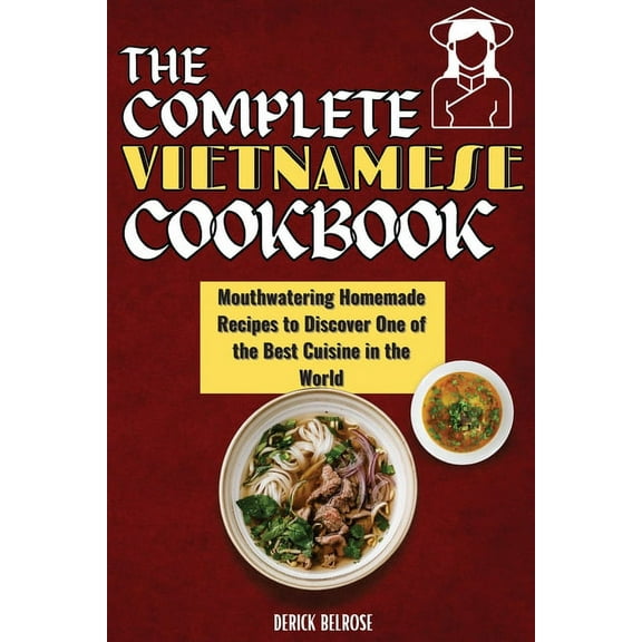 The Complete Vietnamese Cookbook: Mouthwatering Homemade Recipes To Discover One Of The Best Cuisine In The World, (Paperback)