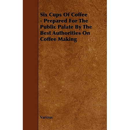 Six Cups of Coffee - Prepared for the Public Palate by the Best Authorities on Coffee