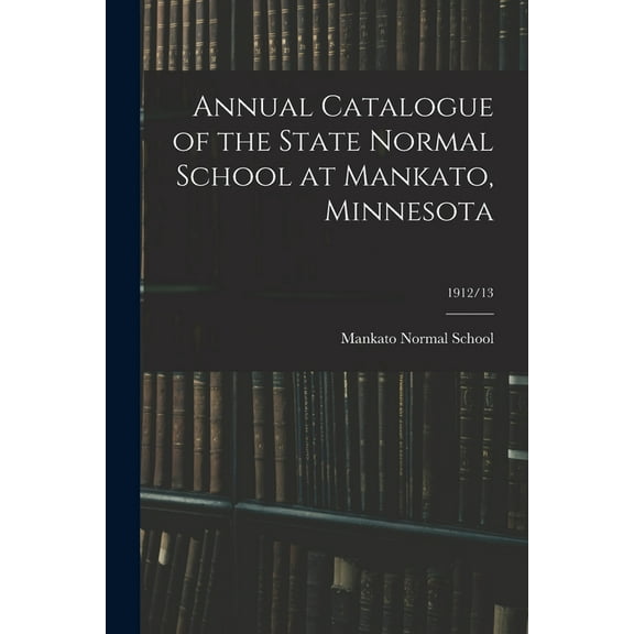 Annual Catalogue of the State Normal School at Mankato, Minnesota; 1912/13, (Paperback)