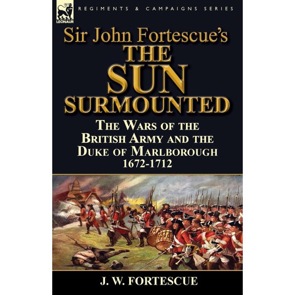 Sir John Fortescue's 'The Sun Surmounted': The Wars of the British Army and the Duke of Marlborough 1672-1712, (Paperback)