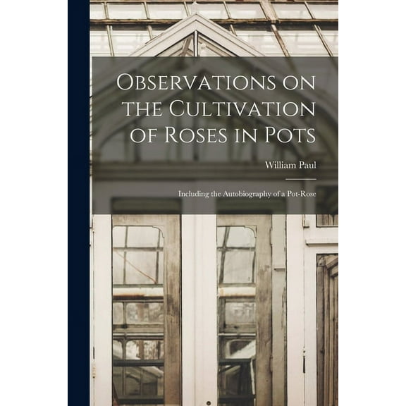 Observations on the Cultivation of Roses in Pots : Including the Autobiography of a Pot-rose (Paperback)