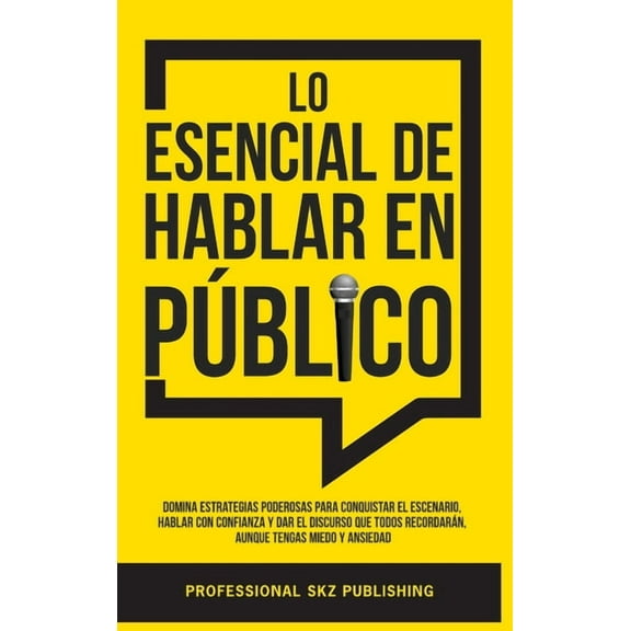 Lo Esencial De Hablar En Público: Domina Estrategias Poderosas para Conquistar el Escenario, Hablar con Confianza y Dar , (Hardcover)