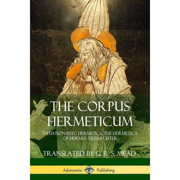 The Corpus Hermeticum: Initiation into Hermetics, The Hermetica of Hermes Trismegistus, (Paperback)