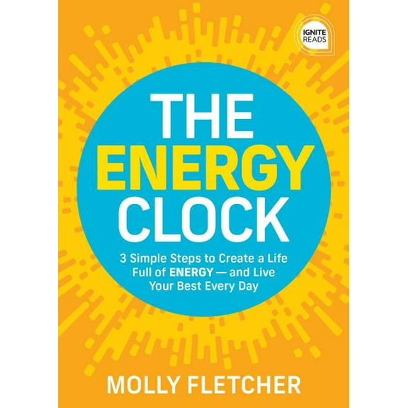 Ignite Reads The Energy Clock: 3 Simple Steps to Create a Life Full of Energy -- And Live Your Best Every Day, (Hardcover)