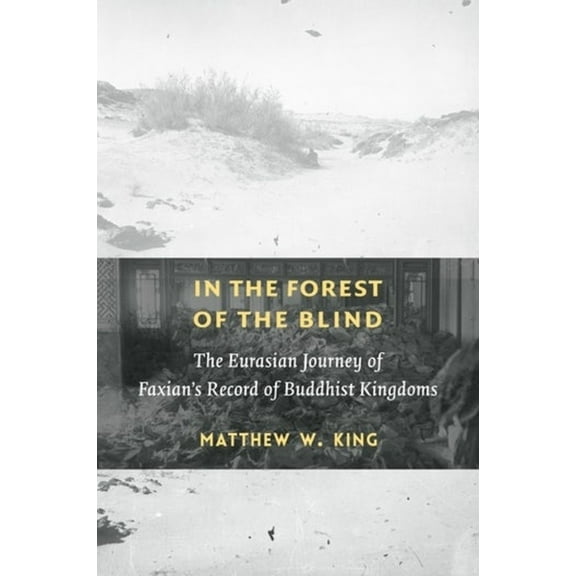 In the Forest of the Blind: The Eurasian Journey of Faxian's Record of Buddhist Kingdoms, (Hardcover)
