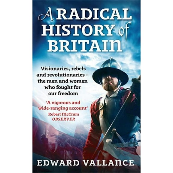A Radical History of Britain : Visionaries, Rebels and Revolutionaries - the men and women who fought for our freedoms (Paperback)