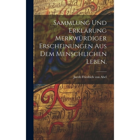 Sammlung und ErklÃ¤rung merkwÃ¼rdiger Erscheinungen aus dem menschlichen Leben., (Hardcover)