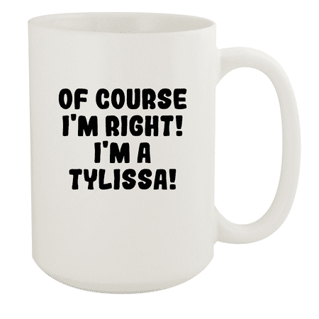 

Of Course I m Right! I m A Tylissa! - Ceramic 15oz White Mug White